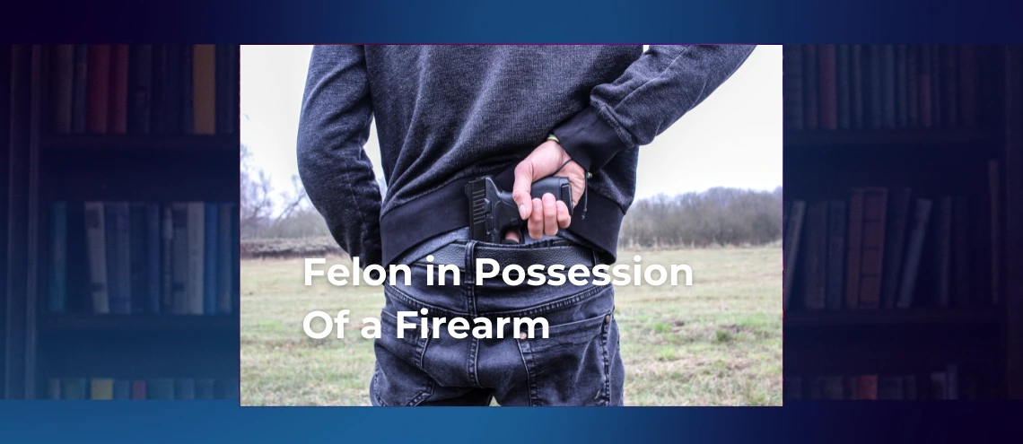 Felon in Possession of a Firearm: How to Fight Back